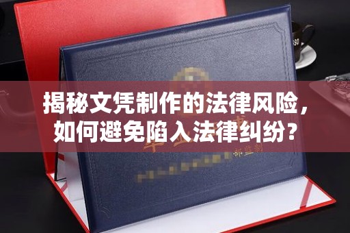 青龙揭秘文凭制作的法律风险，如何避免陷入法律纠纷？