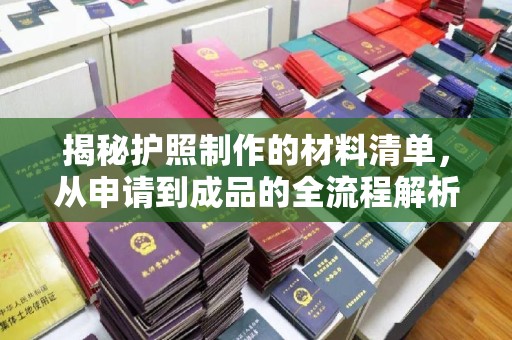 独山子揭秘护照制作的材料清单，从申请到成品的全流程解析