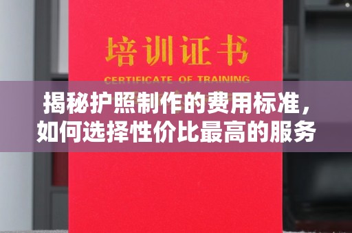 庄浪揭秘护照制作的费用标准，如何选择性价比最高的服务？